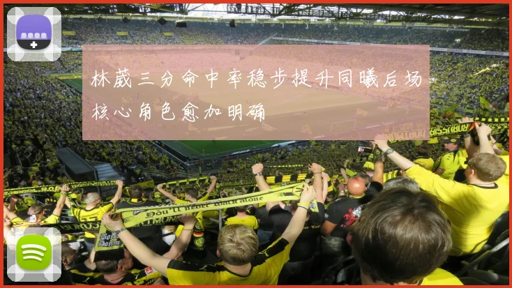 林葳三分命中率稳步提升同曦后场核心角色愈加明确