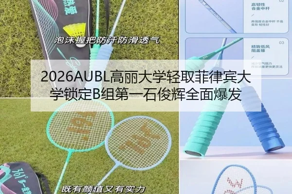 2026AUBL高丽大学轻取菲律宾大学锁定B组第一石俊辉全面爆发