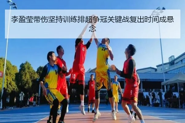 李盈莹带伤坚持训练排超争冠关键战复出时间成悬念