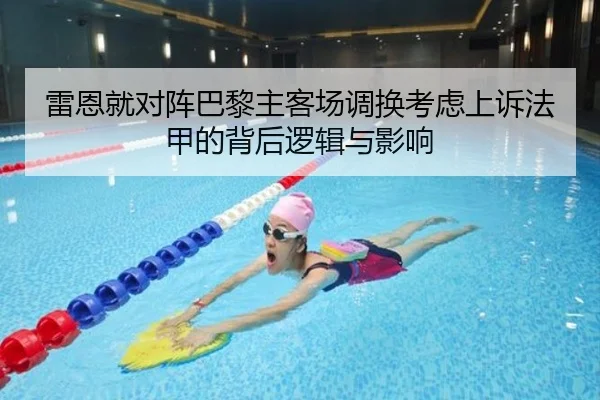 雷恩就对阵巴黎主客场调换考虑上诉法甲的背后逻辑与影响